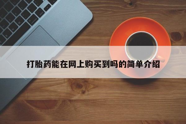 附近打胎药私人店铺打胎药能在网上购买到吗的简单介绍