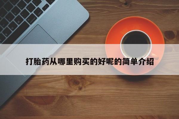 附近打胎药私人店铺打胎药从哪里购买的好呢的简单介绍