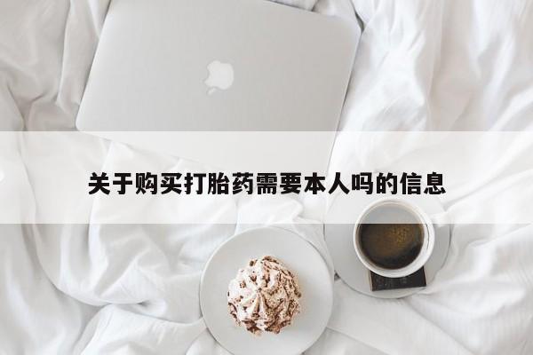 附近打胎药私人店铺关于购买打胎药需要本人吗的信息