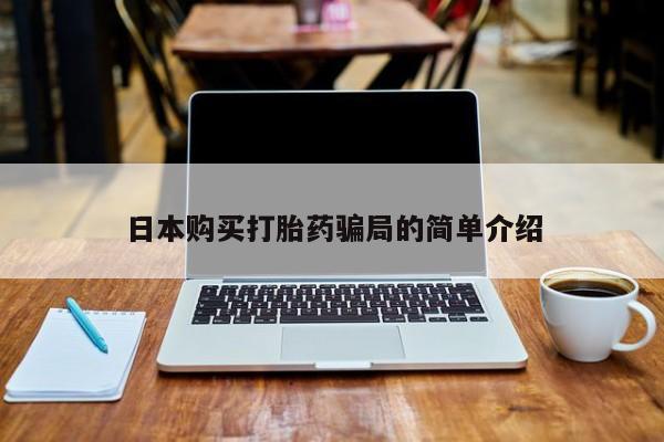 附近打胎药私人店铺日本购买打胎药骗局的简单介绍
