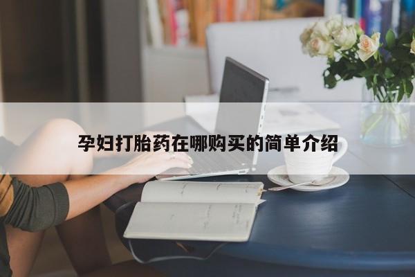 附近打胎药私人店铺孕妇打胎药在哪购买的简单介绍