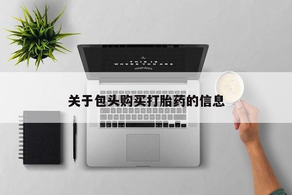 附近打胎药私人店铺关于包头购买打胎药的信息