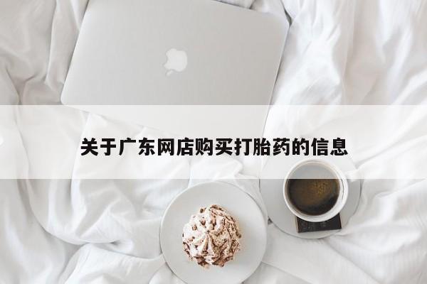 附近打胎药私人店铺关于广东网店购买打胎药的信息