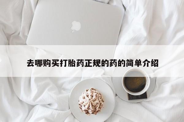 附近打胎药私人店铺去哪购买打胎药正规的药的简单介绍