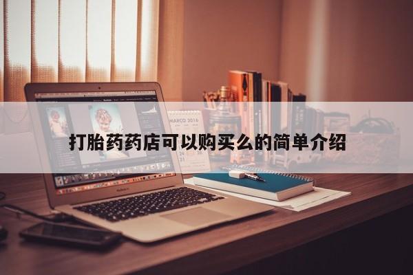 附近打胎药私人店铺打胎药药店可以购买么的简单介绍