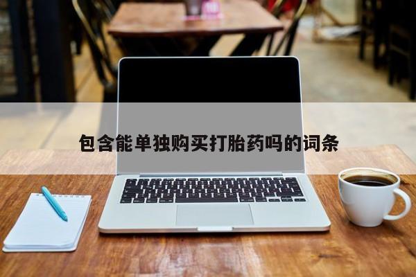 附近打胎药私人店铺包含能单独购买打胎药吗的词条