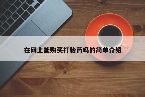 附近打胎药私人店铺在网上能购买打胎药吗的简单介绍