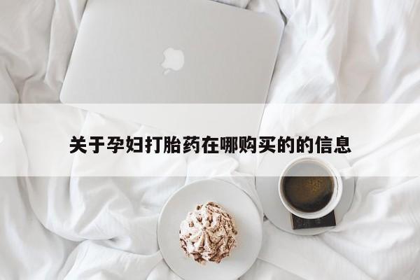 附近打胎药私人店铺关于孕妇打胎药在哪购买的的信息