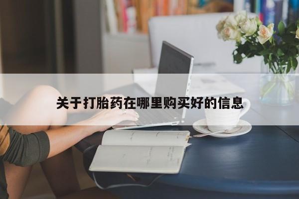 附近打胎药私人店铺关于打胎药在哪里购买好的信息